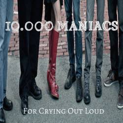 10,000 Maniacs : For Crying Out Loud